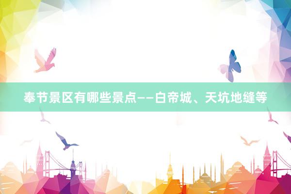 奉节景区有哪些景点——白帝城、天坑地缝等